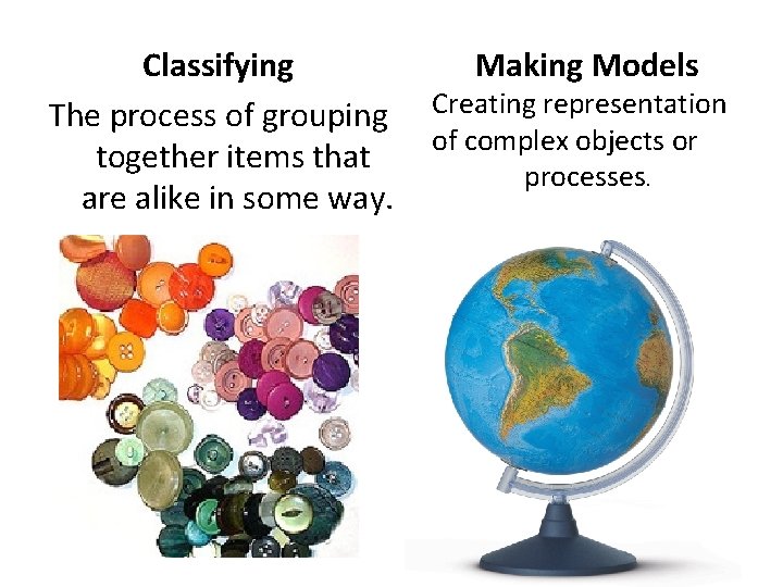 Classifying The process of grouping together items that are alike in some way. Making