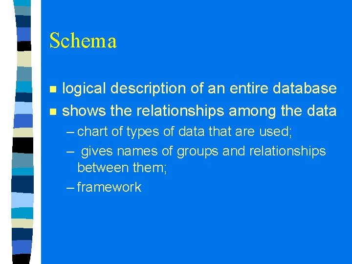 Schema n n logical description of an entire database shows the relationships among the