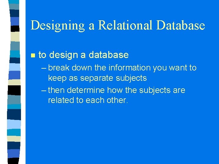 Designing a Relational Database n to design a database – break down the information