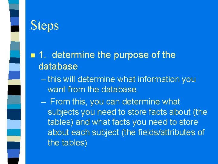 Steps n 1. determine the purpose of the database – this will determine what