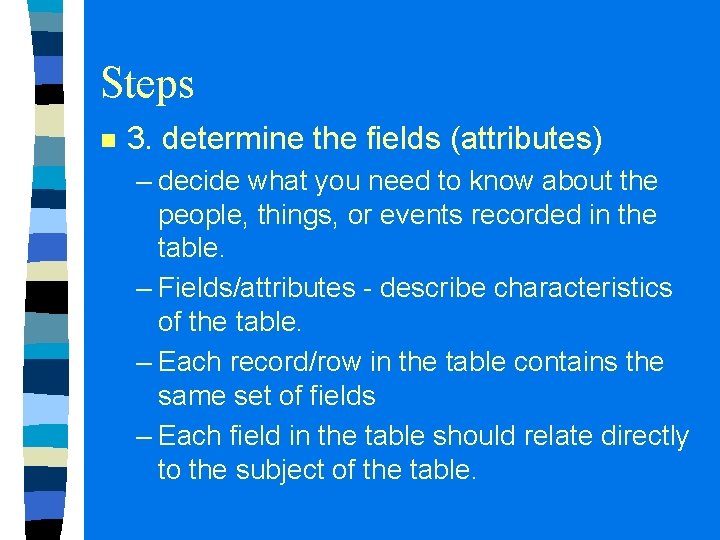 Steps n 3. determine the fields (attributes) – decide what you need to know