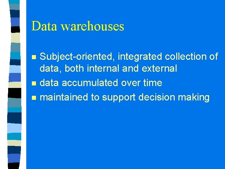 Data warehouses n n n Subject-oriented, integrated collection of data, both internal and external