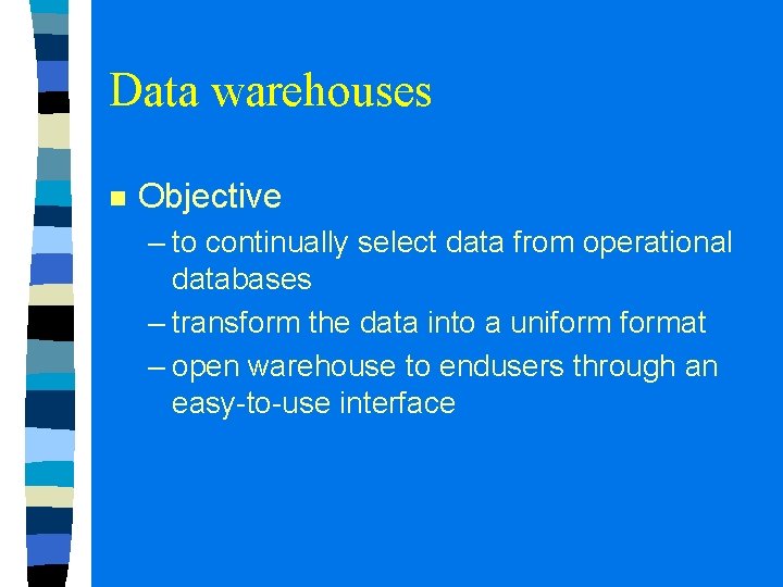 Data warehouses n Objective – to continually select data from operational databases – transform