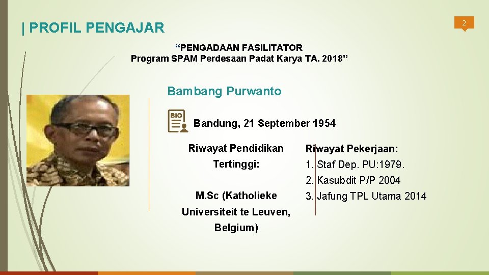 2 | PROFIL PENGAJAR “PENGADAAN FASILITATOR Program SPAM Perdesaan Padat Karya TA. 2018” Bambang
