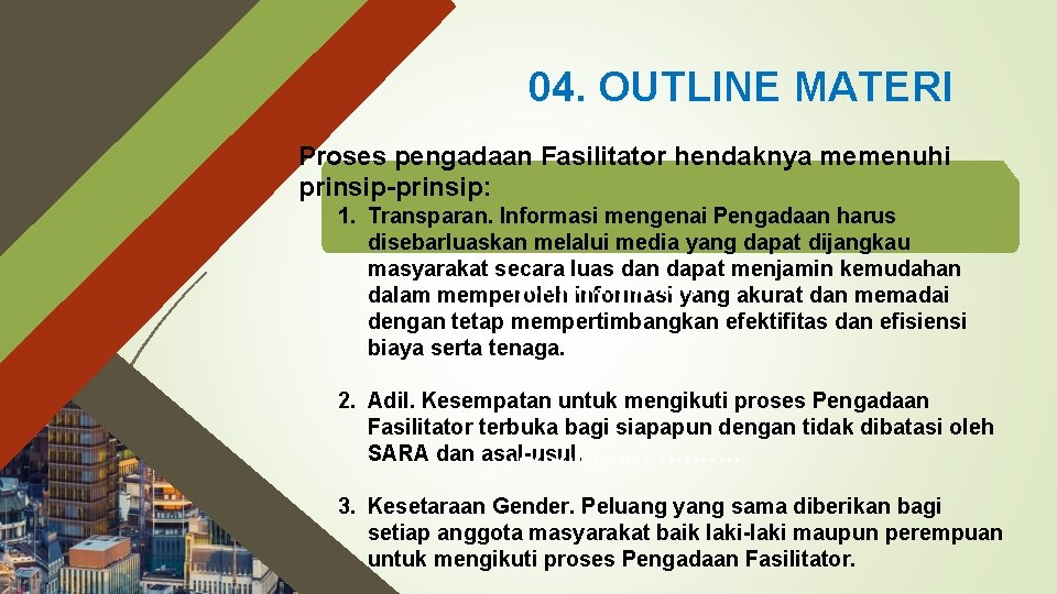 04. OUTLINE MATERI Proses pengadaan Fasilitator hendaknya memenuhi prinsip-prinsip: 1. Transparan. Informasi mengenai Pengadaan