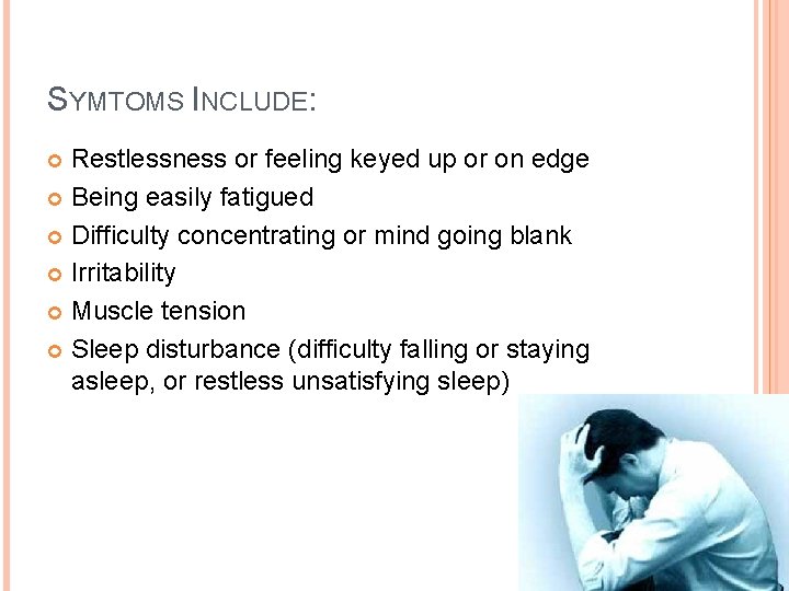 SYMTOMS INCLUDE: Restlessness or feeling keyed up or on edge Being easily fatigued Difficulty