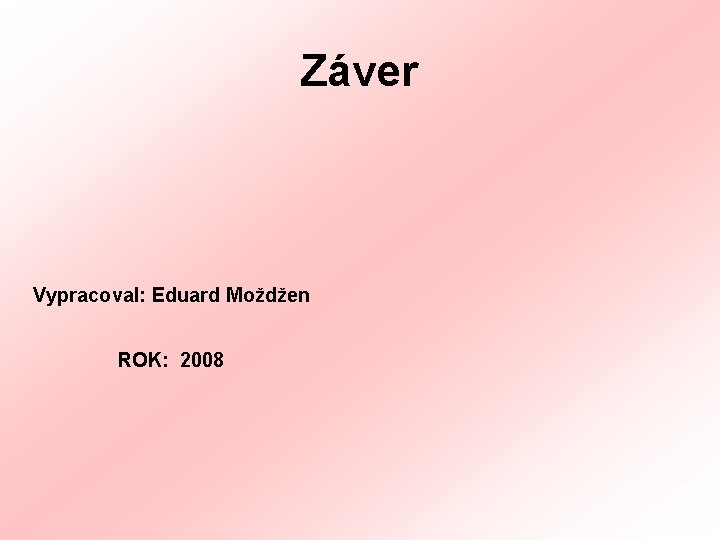 Záver Vypracoval: Eduard Moždžen ROK: 2008 