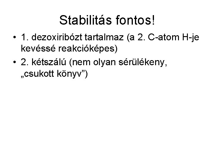 Stabilitás fontos! • 1. dezoxiribózt tartalmaz (a 2. C-atom H-je kevéssé reakcióképes) • 2.