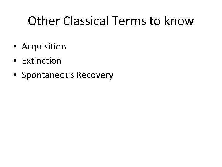 Other Classical Terms to know • Acquisition • Extinction • Spontaneous Recovery 