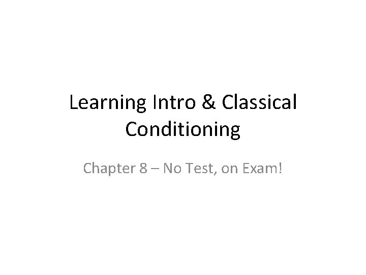 Learning Intro & Classical Conditioning Chapter 8 – No Test, on Exam! 