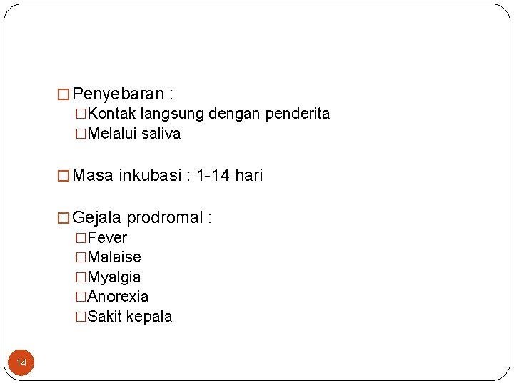 � Penyebaran : �Kontak langsung dengan penderita �Melalui saliva � Masa inkubasi : 1