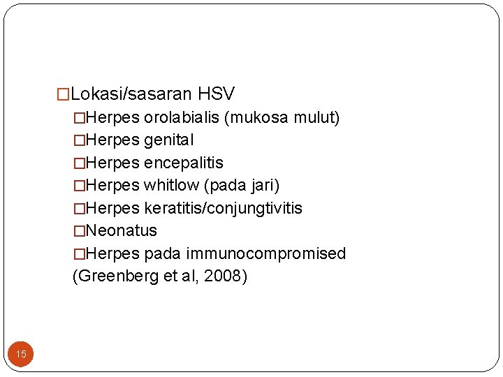 �Lokasi/sasaran HSV �Herpes orolabialis (mukosa mulut) �Herpes genital �Herpes encepalitis �Herpes whitlow (pada jari)