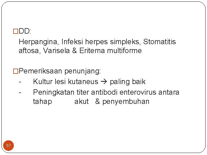 �DD: Herpangina, Infeksi herpes simpleks, Stomatitis aftosa, Varisela & Eritema multiforme �Pemeriksaan penunjang: -