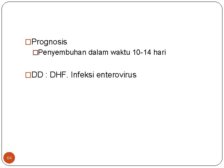 �Prognosis �Penyembuhan dalam waktu 10 -14 hari �DD : DHF. Infeksi enterovirus 64 