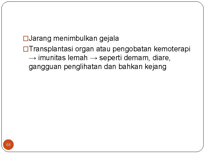 �Jarang menimbulkan gejala �Transplantasi organ atau pengobatan kemoterapi → imunitas lemah → seperti demam,