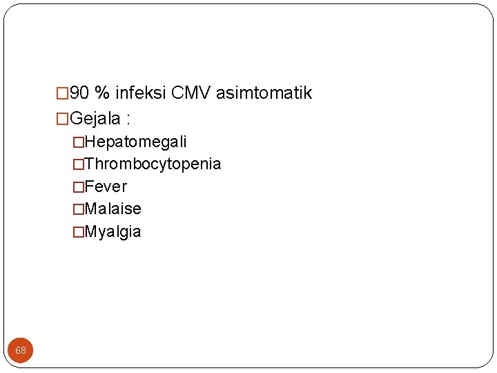 � 90 % infeksi CMV asimtomatik �Gejala : �Hepatomegali �Thrombocytopenia �Fever �Malaise �Myalgia 68