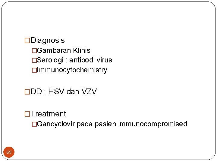 �Diagnosis �Gambaran Klinis �Serologi : antibodi virus �Immunocytochemistry �DD : HSV dan VZV �Treatment
