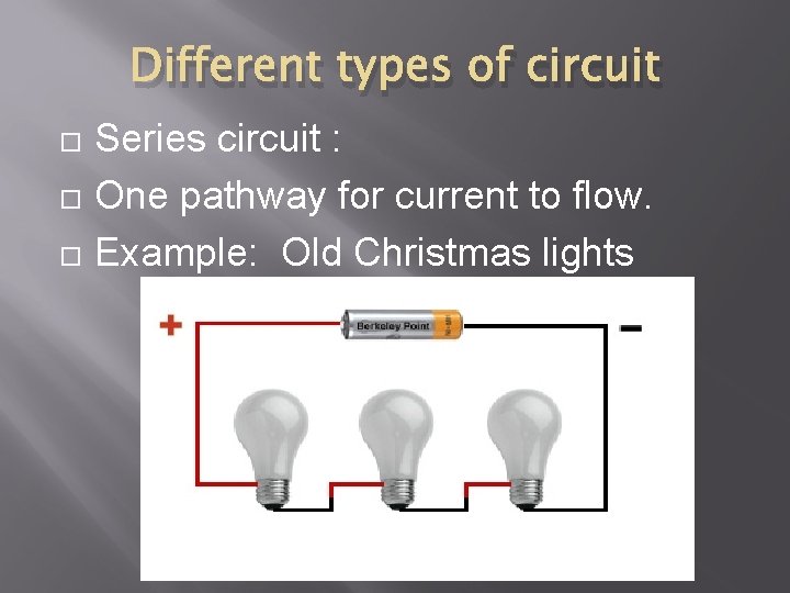Different types of circuit Series circuit : One pathway for current to flow. Example: