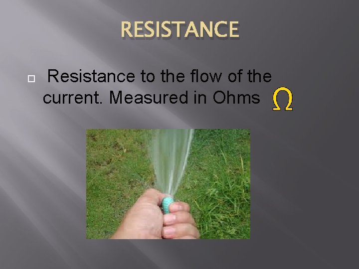 RESISTANCE Resistance to the flow of the current. Measured in Ohms 