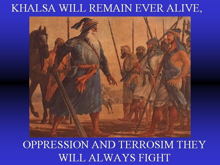 KHALSA WILL REMAIN EVER ALIVE, OPPRESSION AND TERROSIM THEY WILL ALWAYS FIGHT 