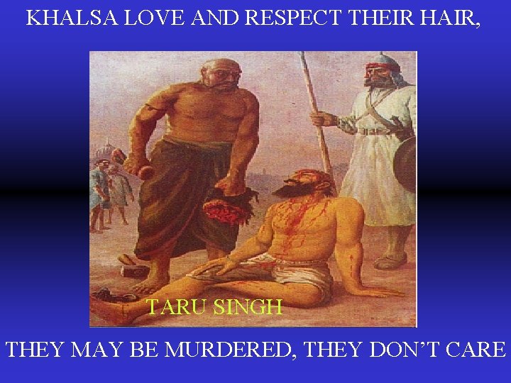 KHALSA LOVE AND RESPECT THEIR HAIR, TARU SINGH THEY MAY BE MURDERED, THEY DON’T