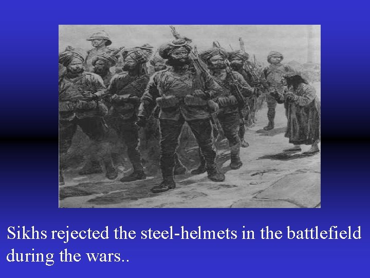 Sikhs rejected the steel-helmets in the battlefield during the wars. . 