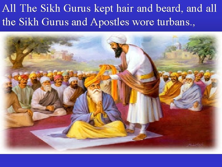 All The Sikh Gurus kept hair and beard, and all the Sikh Gurus and