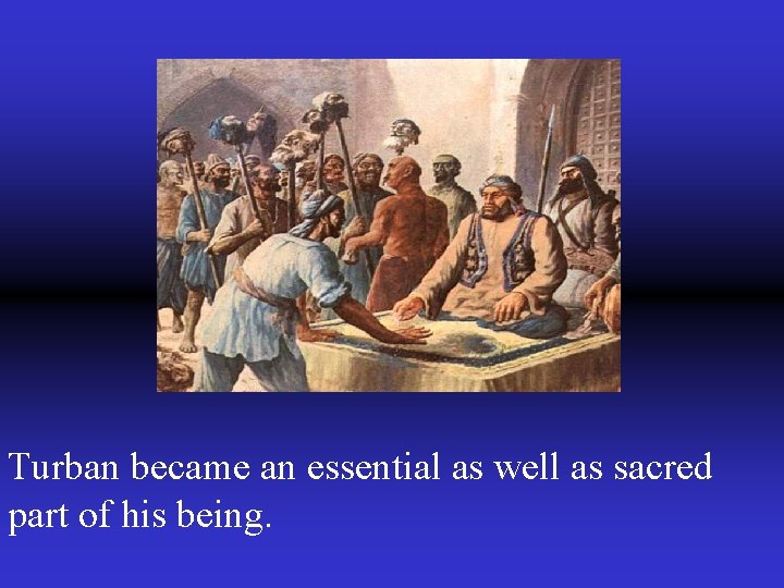 Turban became an essential as well as sacred part of his being. 