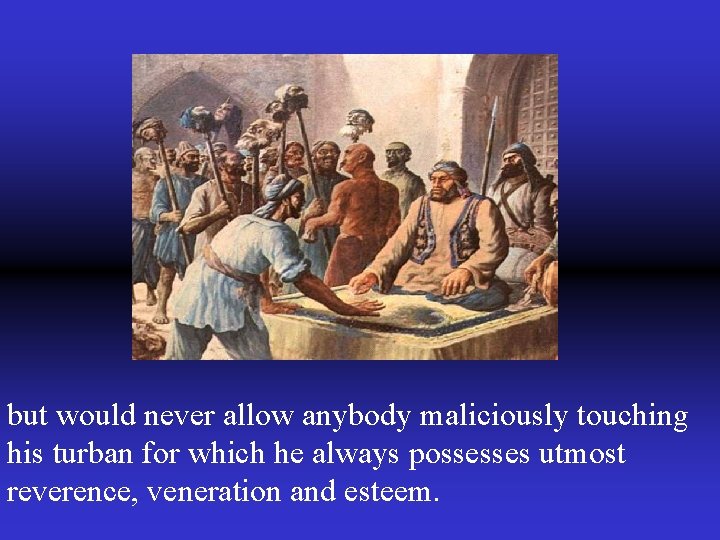 but would never allow anybody maliciously touching his turban for which he always possesses