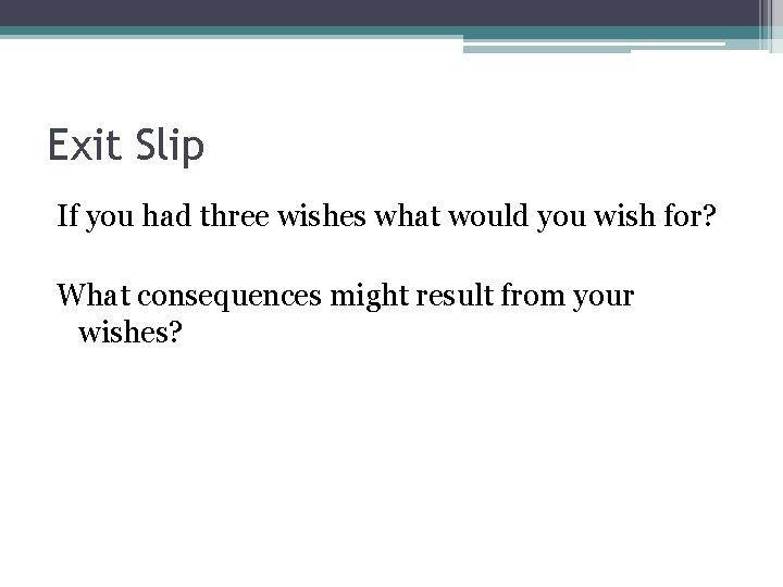 Exit Slip If you had three wishes what would you wish for? What consequences