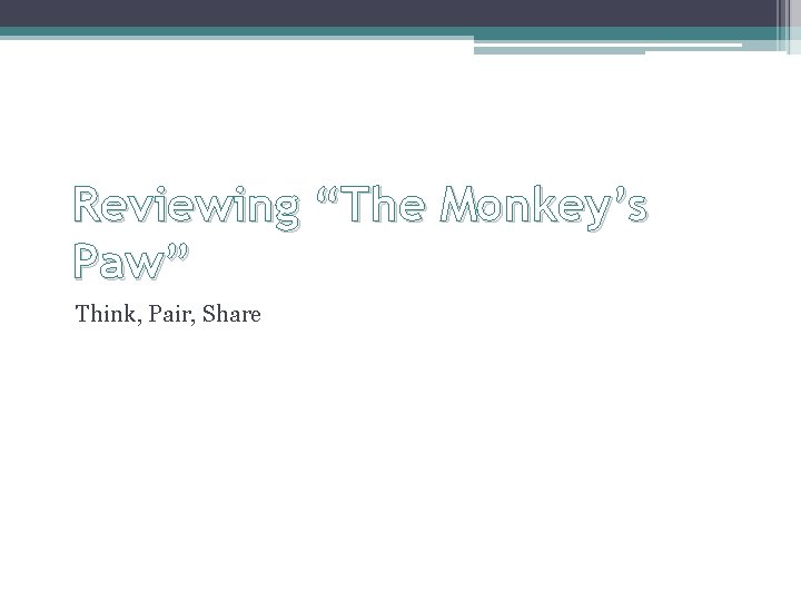 Reviewing “The Monkey’s Paw” Think, Pair, Share Reviewing “The Monkey’s Paw” Think, Pair, Share
