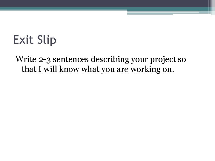 Exit Slip Write 2 -3 sentences describing your project so that I will know