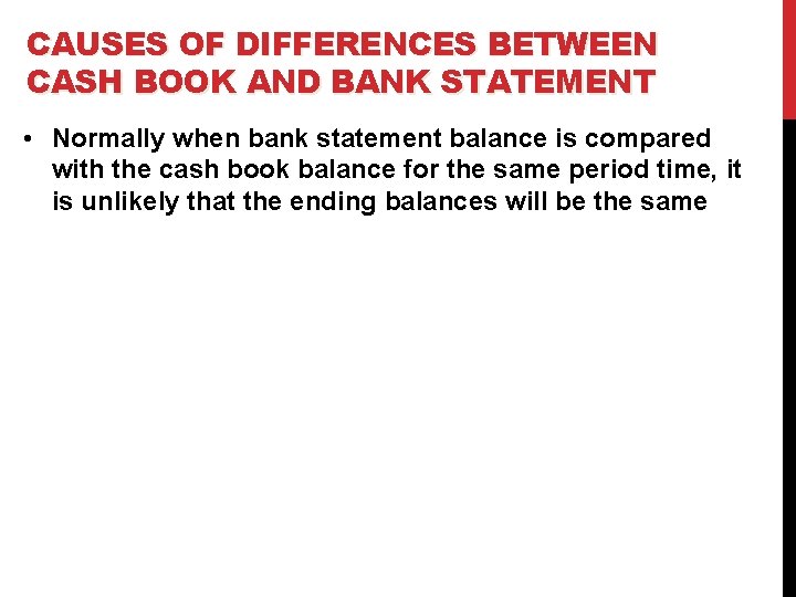 CAUSES OF DIFFERENCES BETWEEN CASH BOOK AND BANK STATEMENT • Normally when bank statement