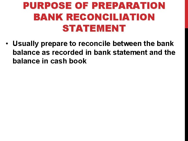 PURPOSE OF PREPARATION BANK RECONCILIATION STATEMENT • Usually prepare to reconcile between the bank