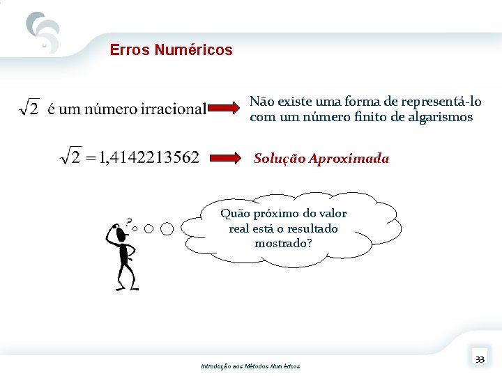 Erros Numéricos Não existe uma forma de representá-lo com um número finito de algarismos