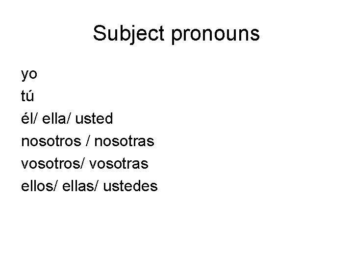 Subject pronouns yo tú él/ ella/ usted nosotros / nosotras vosotros/ vosotras ellos/ ellas/