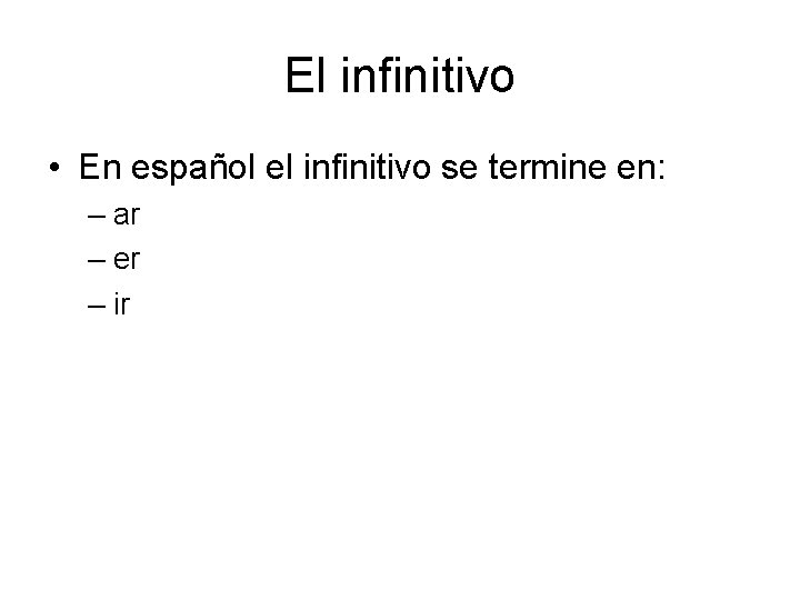 El infinitivo • En español el infinitivo se termine en: – ar – er