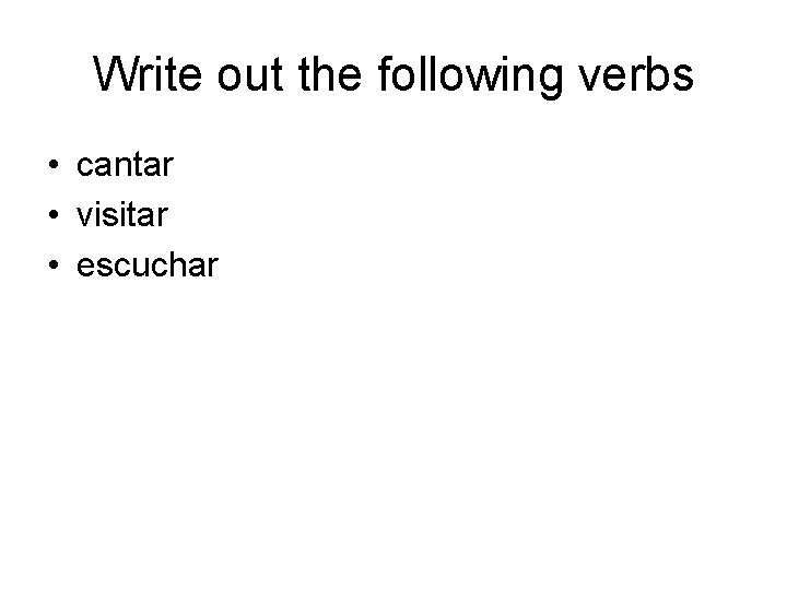 Write out the following verbs • cantar • visitar • escuchar 