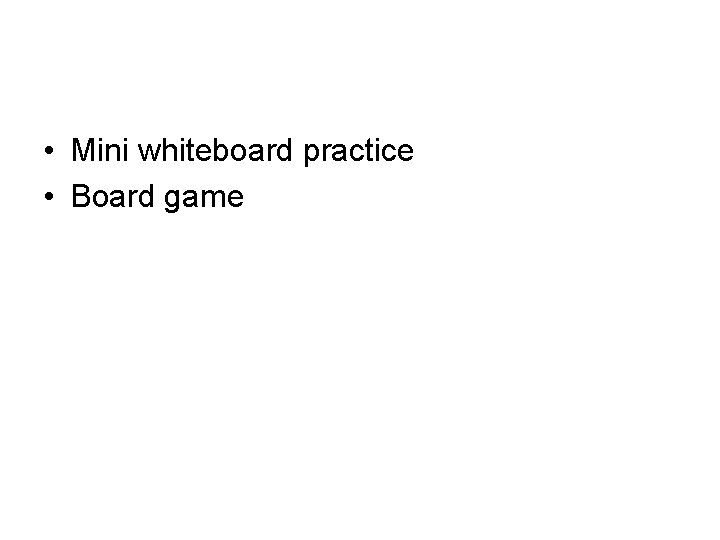 • Mini whiteboard practice • Board game 