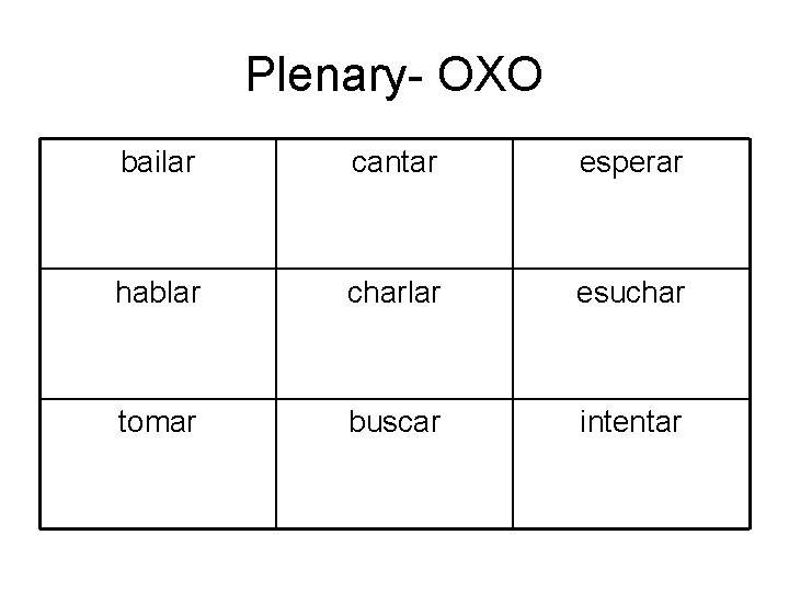 Plenary- OXO bailar cantar esperar hablar charlar esuchar tomar buscar intentar 