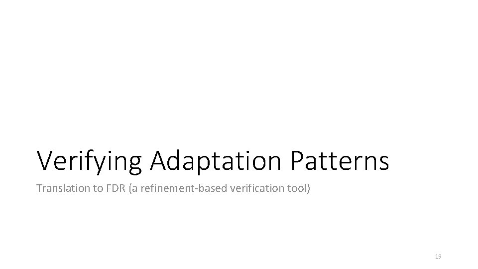 Verifying Adaptation Patterns Translation to FDR (a refinement-based verification tool) 19 