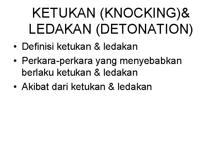 KETUKAN (KNOCKING)& LEDAKAN (DETONATION) • Definisi ketukan & ledakan • Perkara-perkara yang menyebabkan berlaku
