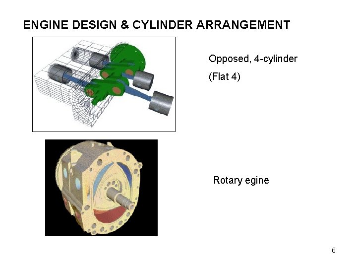 ENGINE DESIGN & CYLINDER ARRANGEMENT Opposed, 4 -cylinder (Flat 4) Rotary egine 6 