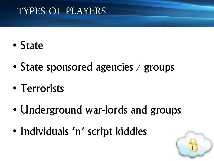 TYPES OF PLAYERS • State sponsored agencies / groups • Terrorists • Underground war-lords