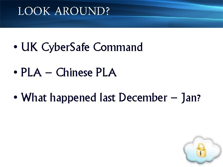 LOOK AROUND? • UK Cyber. Safe Command • PLA – Chinese PLA • What