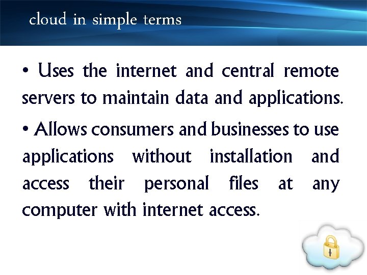 cloud in simple terms • Uses the internet and central remote servers to maintain