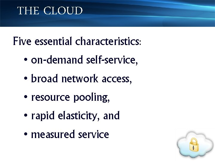 THE CLOUD Five essential characteristics: • on-demand self-service, • broad network access, • resource