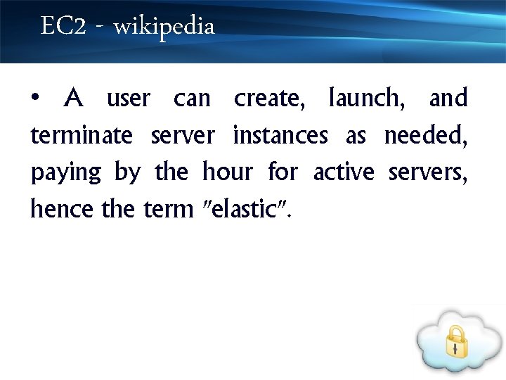 EC 2 - wikipedia • A user can create, launch, and terminate server instances
