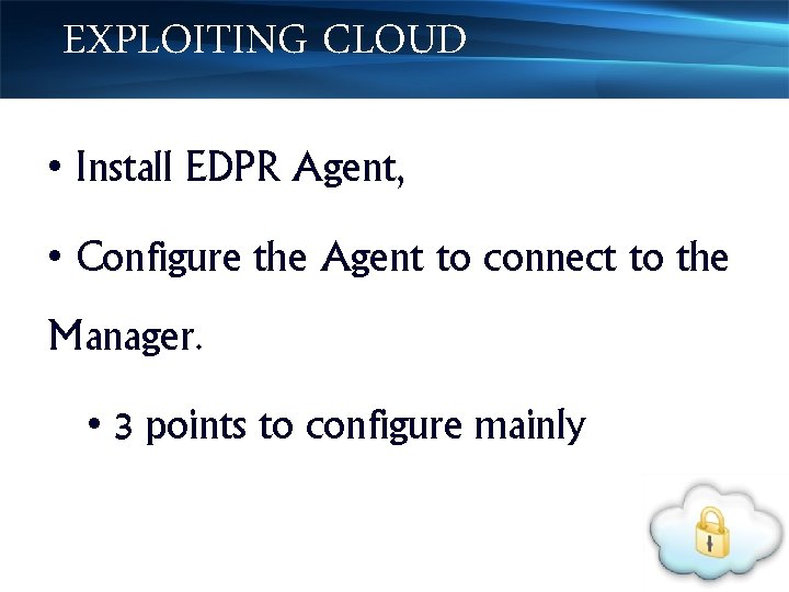 EXPLOITING CLOUD • Install EDPR Agent, • Configure the Agent to connect to the