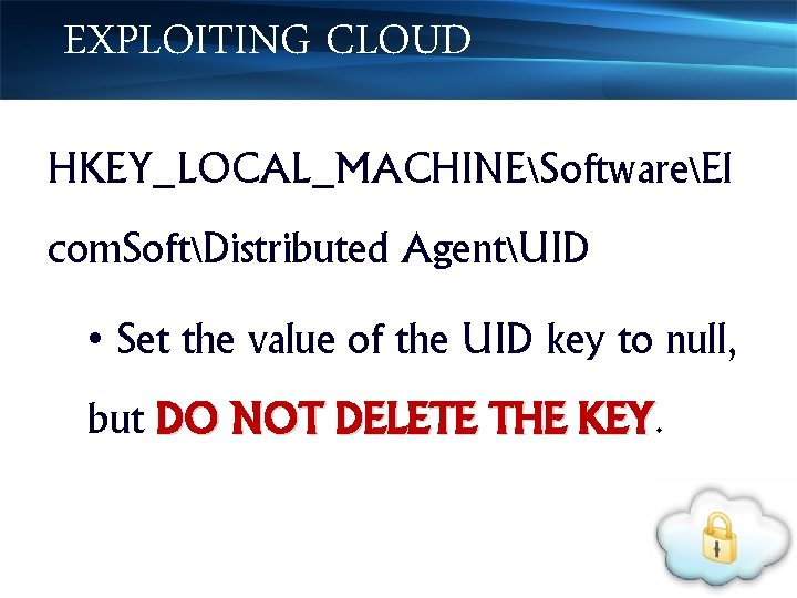EXPLOITING CLOUD HKEY_LOCAL_MACHINESoftwareEl com. SoftDistributed AgentUID • Set the value of the UID key